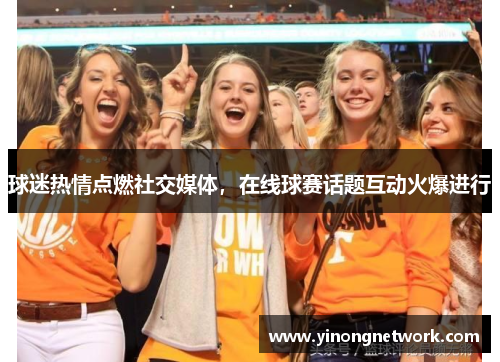 球迷热情点燃社交媒体，在线球赛话题互动火爆进行