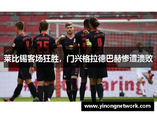 莱比锡客场狂胜，门兴格拉德巴赫惨遭溃败