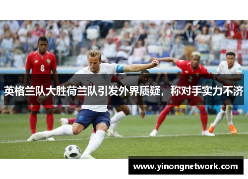 英格兰队大胜荷兰队引发外界质疑，称对手实力不济