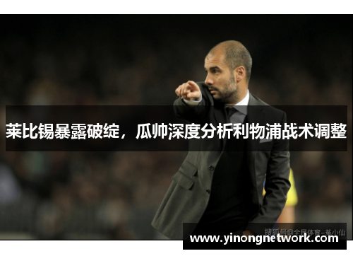 莱比锡暴露破绽，瓜帅深度分析利物浦战术调整