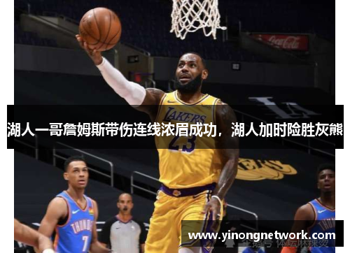 湖人一哥詹姆斯带伤连线浓眉成功，湖人加时险胜灰熊