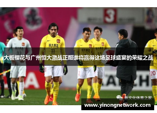 大板樱花与广州恒大激战正酣谁将赢得这场足球盛宴的荣耀之战