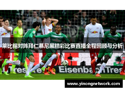 莱比锡对阵拜仁慕尼黑精彩比赛直播全程回顾与分析