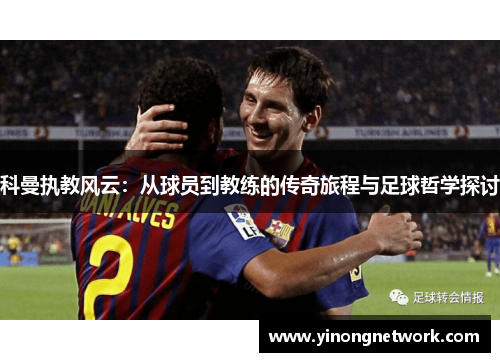 科曼执教风云：从球员到教练的传奇旅程与足球哲学探讨