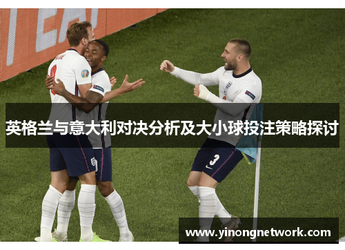 英格兰与意大利对决分析及大小球投注策略探讨