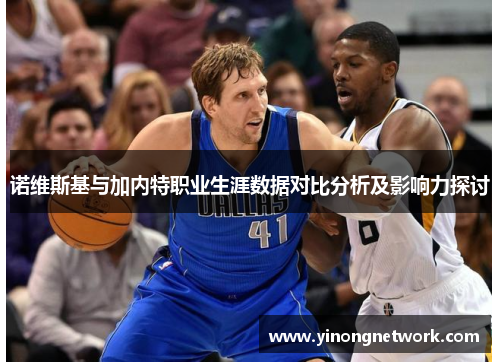 诺维斯基与加内特职业生涯数据对比分析及影响力探讨