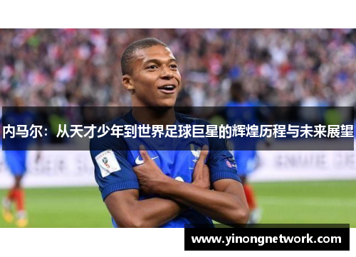 内马尔：从天才少年到世界足球巨星的辉煌历程与未来展望